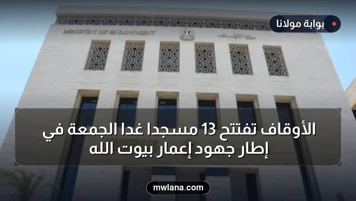 الأوقاف تفتتح 13 مسجدًا غدًا الجمعة في إطار جهود إعمار بيوت الله