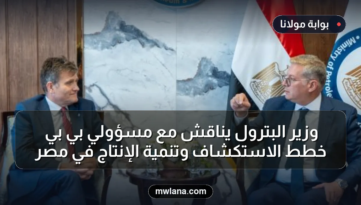 وزير البترول يناقش مع مسؤولي بي بي خطط الاستكشاف وتنمية الإنتاج في مصر