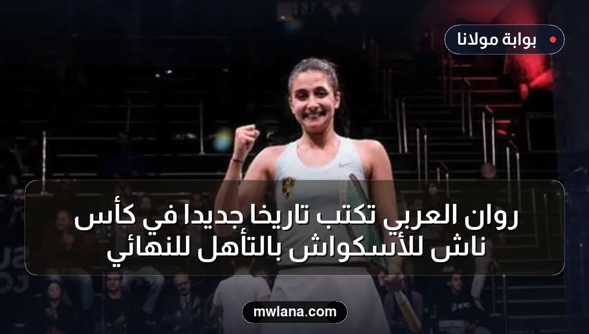 روان العربي تكتب تاريخاً جديداً في كأس ناش للأسكواش بالتأهل للنهائي