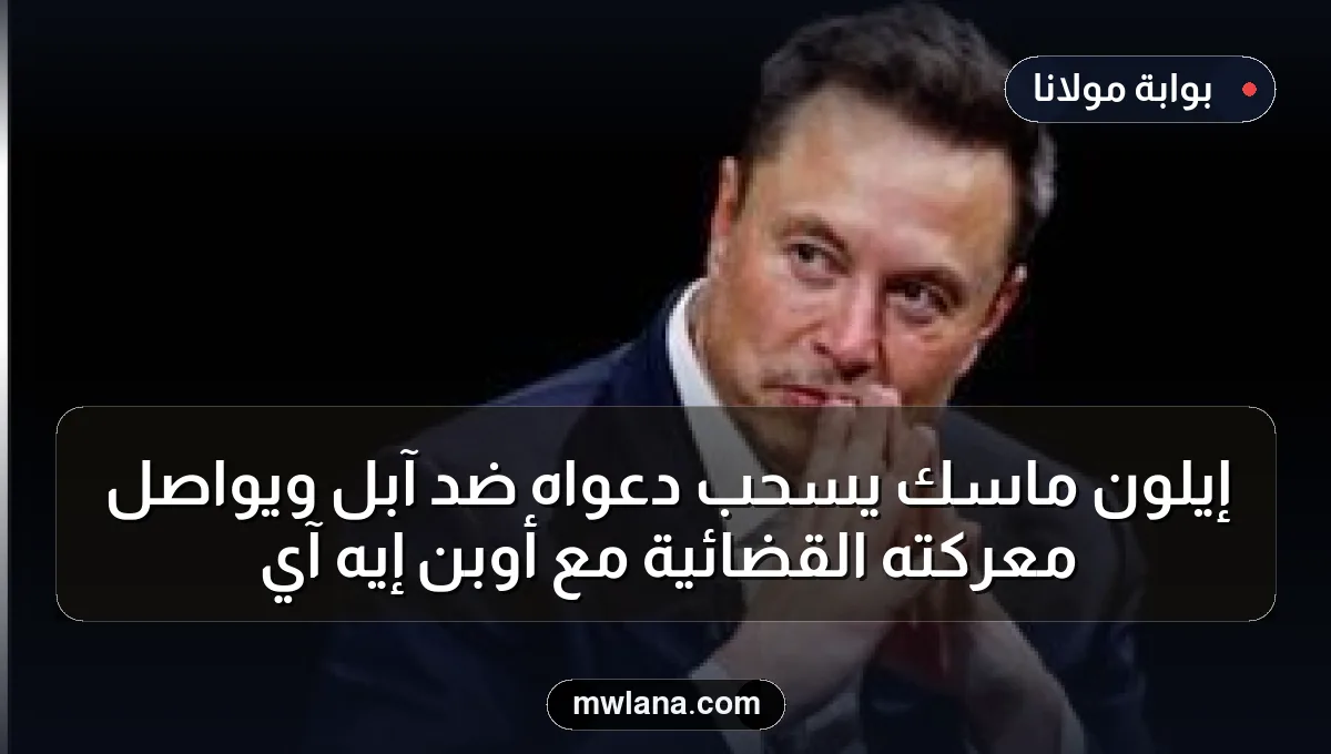 إيلون ماسك يسحب دعواه ضد آبل ويواصل معركته القضائية مع أوبن إيه آي