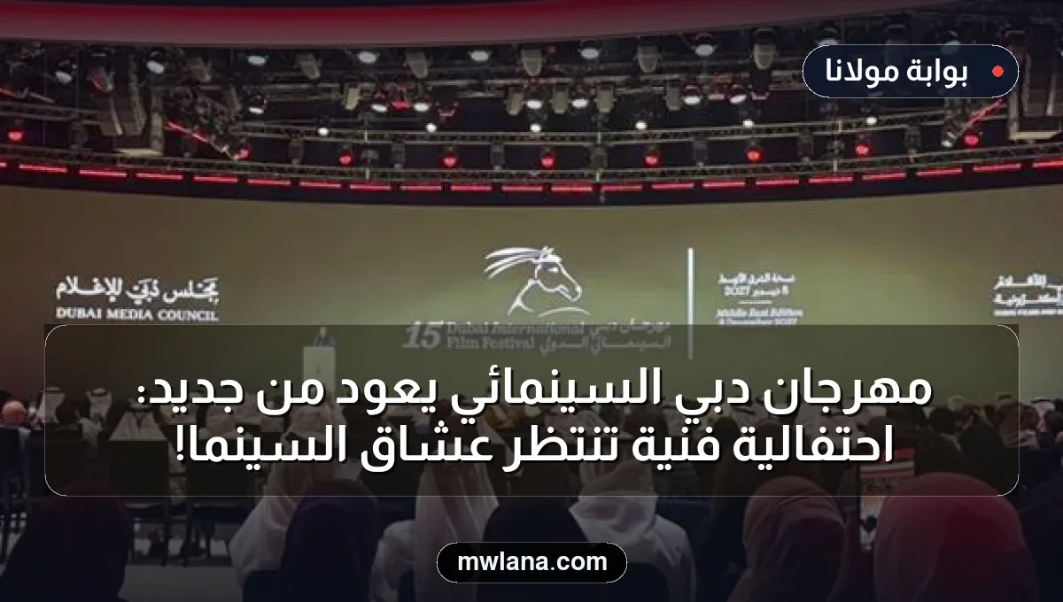 مهرجان دبي السينمائي يعود من جديد: احتفالية فنية تنتظر عشاق السينما!