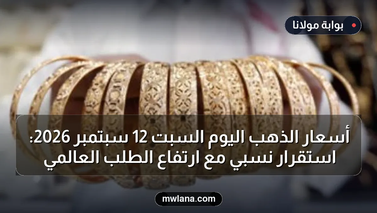 أسعار الذهب اليوم السبت 12 سبتمبر 2026: استقرار نسبي مع ارتفاع الطلب العالمي