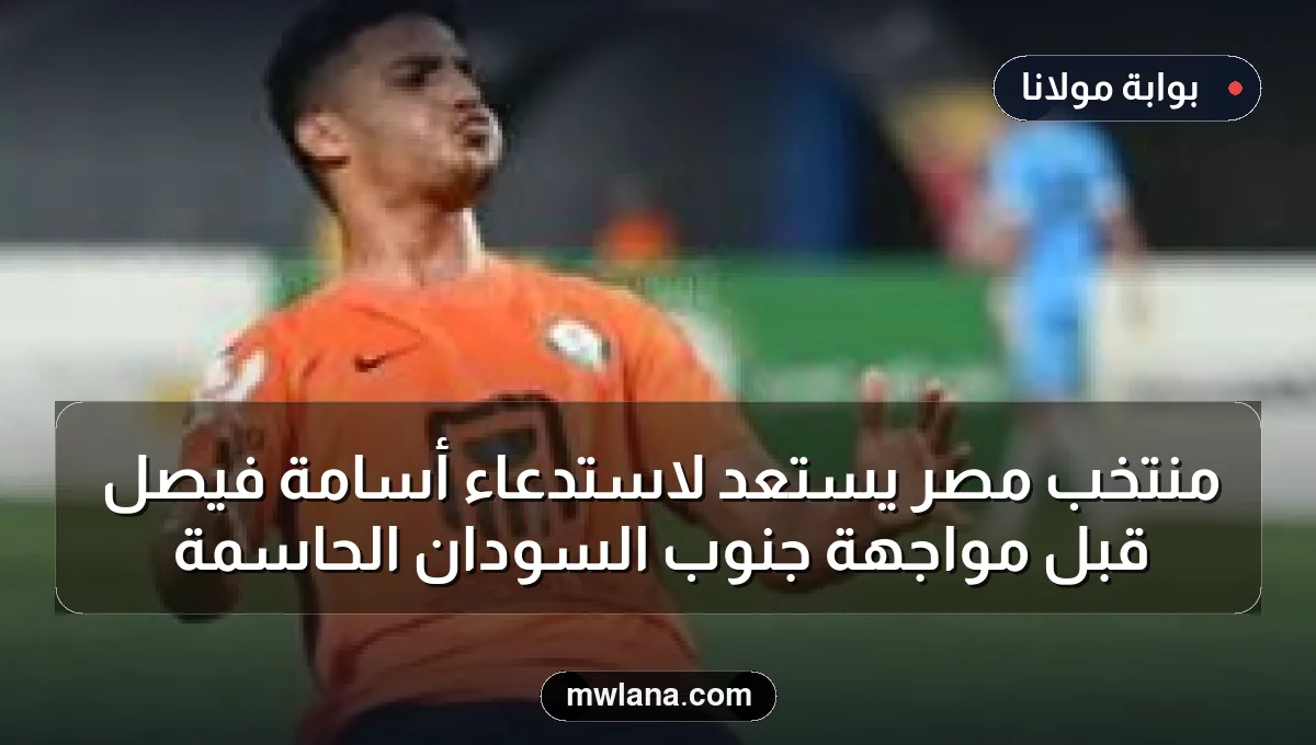 منتخب مصر يستعد لاستدعاء أسامة فيصل قبل مواجهة جنوب السودان الحاسمة