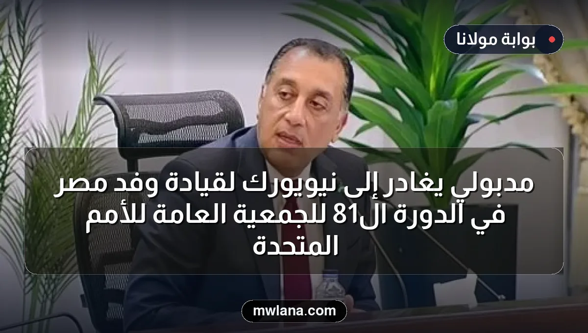 مدبولي يغادر إلى نيويورك لقيادة وفد مصر في الدورة الـ81 للجمعية العامة للأمم المتحدة