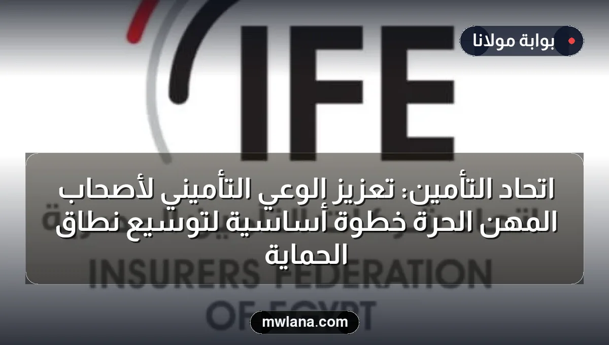 اتحاد التأمين: تعزيز الوعي التأميني لأصحاب المهن الحرة خطوة أساسية لتوسيع نطاق الحماية
