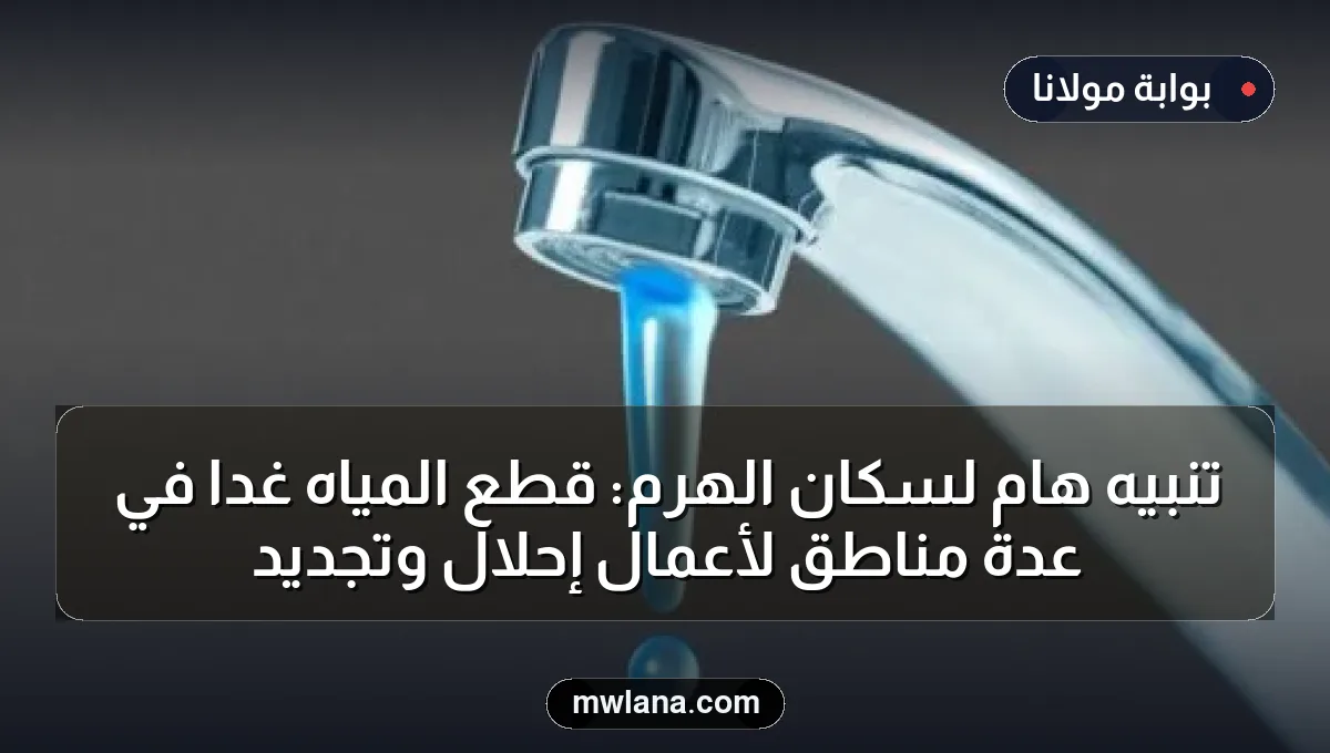 تنبيه هام لسكان الهرم: قطع المياه غدًا في عدة مناطق لأعمال إحلال وتجديد