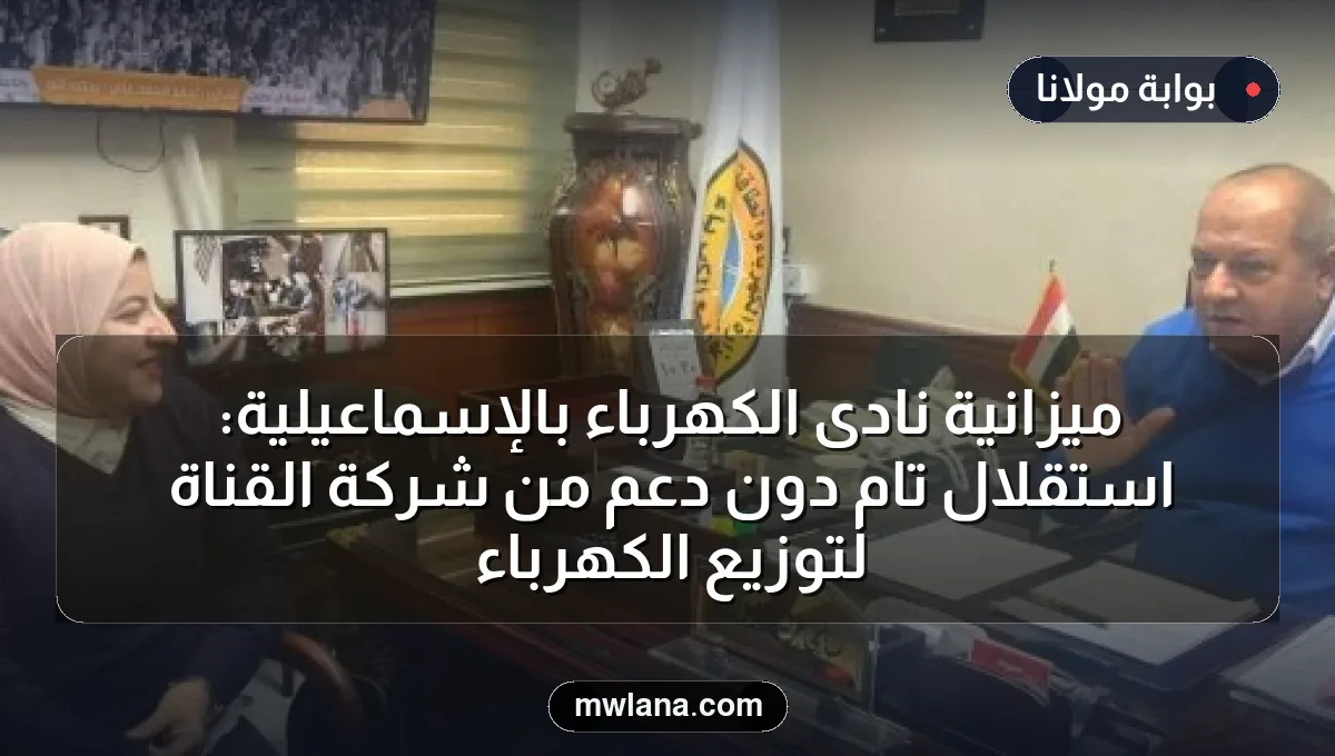 ميزانية نادى الكهرباء بالإسماعيلية: استقلال تام دون دعم من شركة القناة لتوزيع الكهرباء
