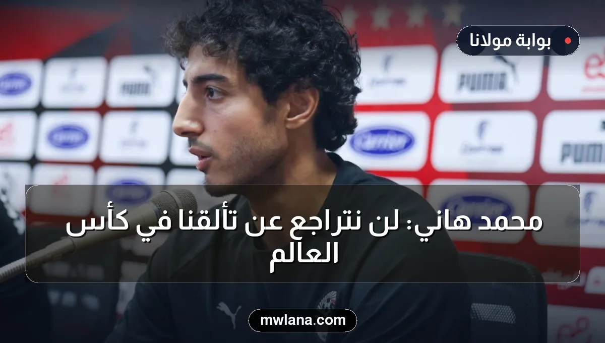 محمد هاني: لن نتراجع عن تألقنا في كأس العالم