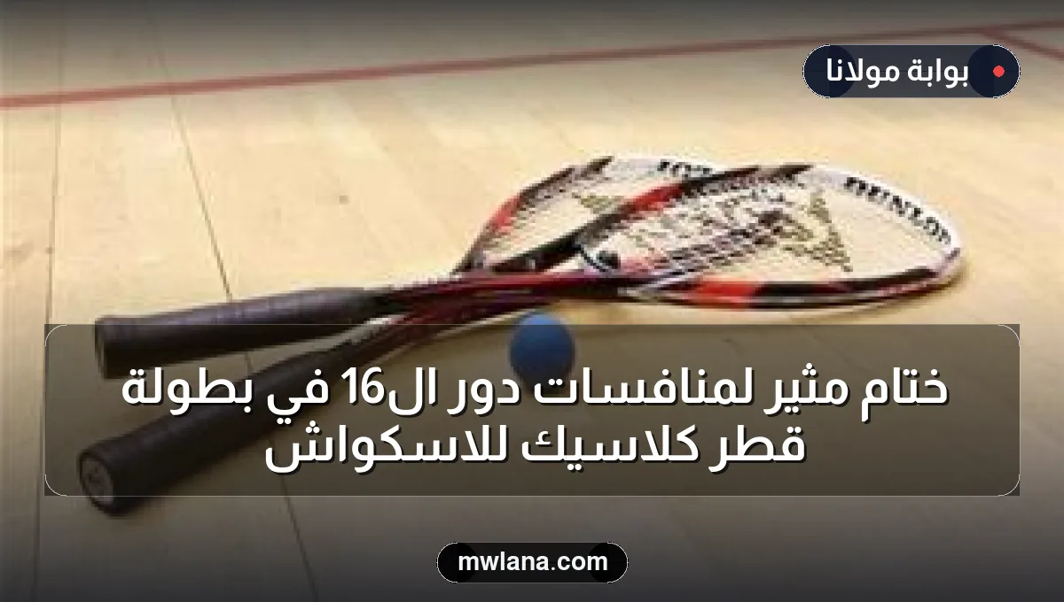 ختام مثير لمنافسات دور الـ16 في بطولة قطر كلاسيك للاسكواش