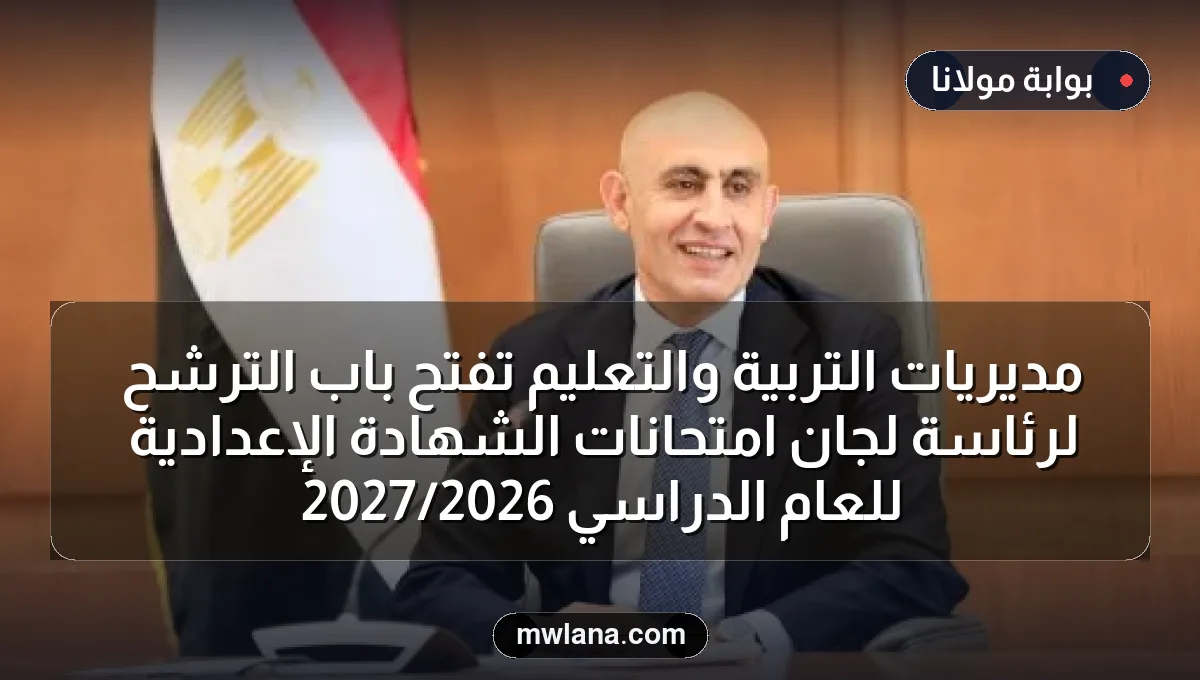 مديريات التربية والتعليم تفتح باب الترشح لرئاسة لجان امتحانات الشهادة الإعدادية للعام الدراسي 2026/2027