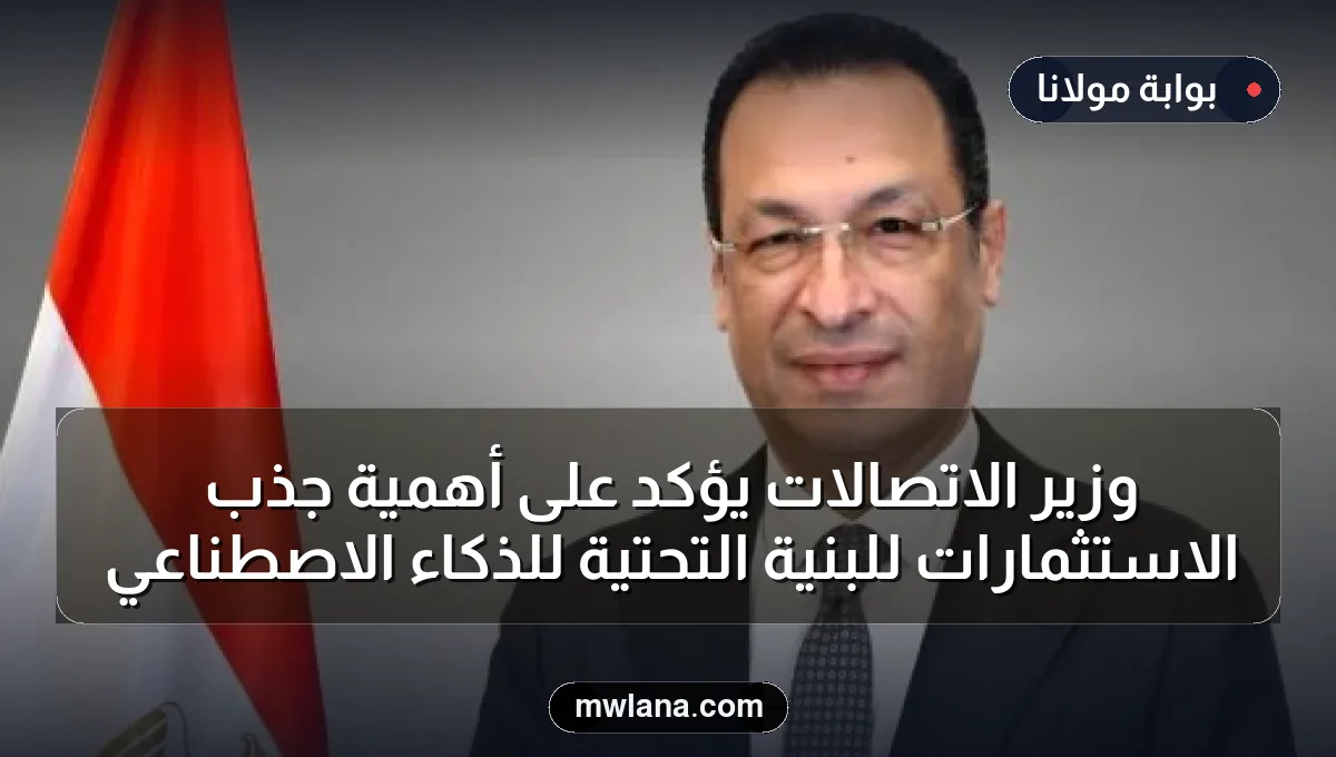 وزير الاتصالات يؤكد على أهمية جذب الاستثمارات للبنية التحتية للذكاء الاصطناعي