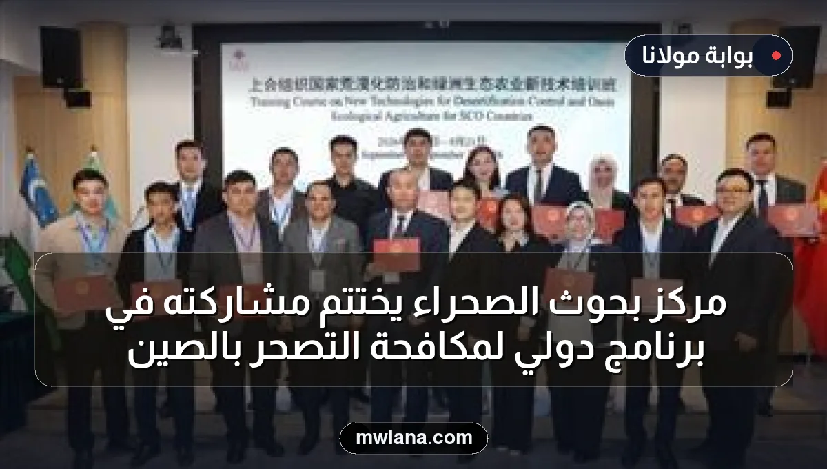 مركز بحوث الصحراء يختتم مشاركته في برنامج دولي لمكافحة التصحر بالصين