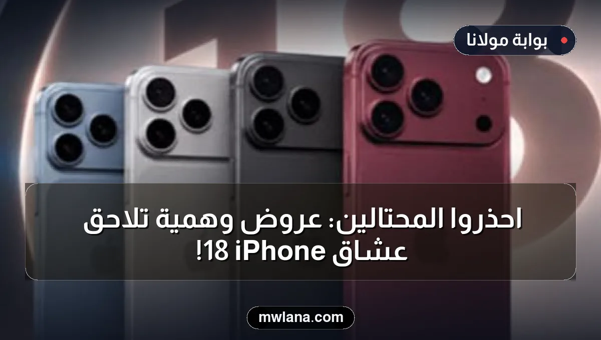 احذروا المحتالين: عروض وهمية تلاحق عشاق iPhone 18!
