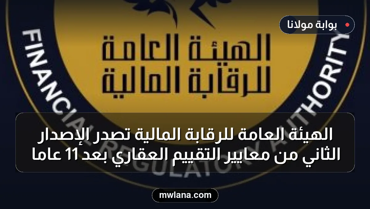الهيئة العامة للرقابة المالية تصدر الإصدار الثاني من معايير التقييم العقاري بعد 11 عامًا