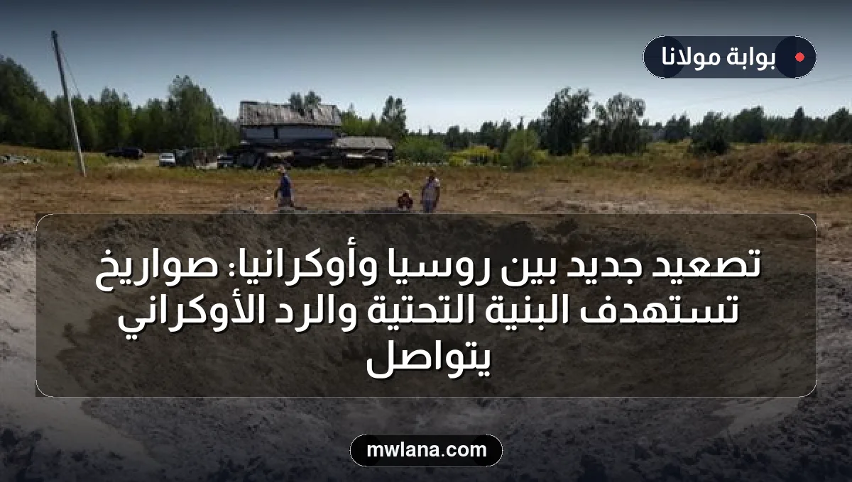 تصعيد جديد بين روسيا وأوكرانيا: صواريخ تستهدف البنية التحتية والرد الأوكراني يتواصل