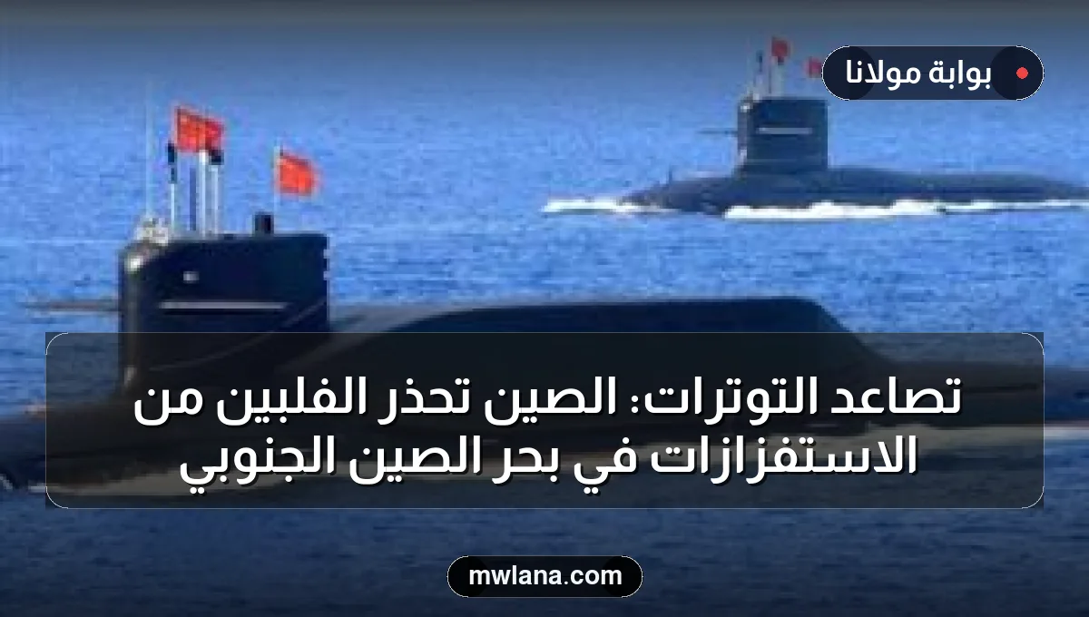 تصاعد التوترات: الصين تحذر الفلبين من الاستفزازات في بحر الصين الجنوبي