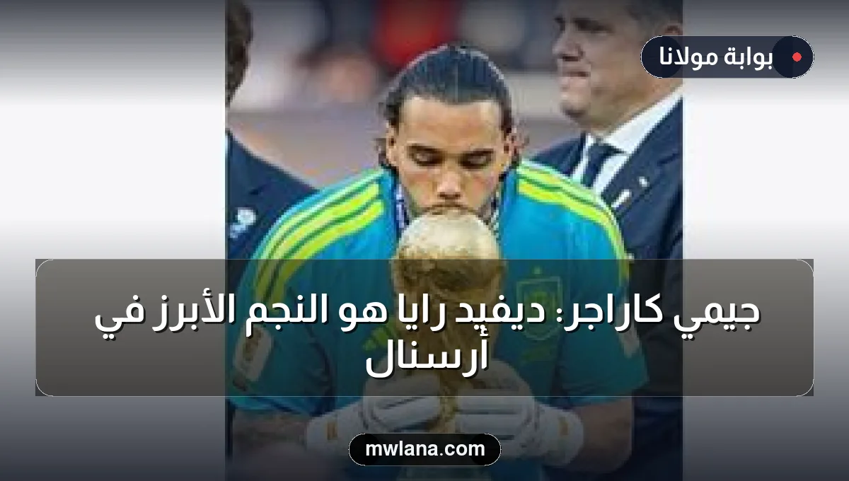 جيمي كاراجر: ديفيد رايا هو النجم الأبرز في أرسنال