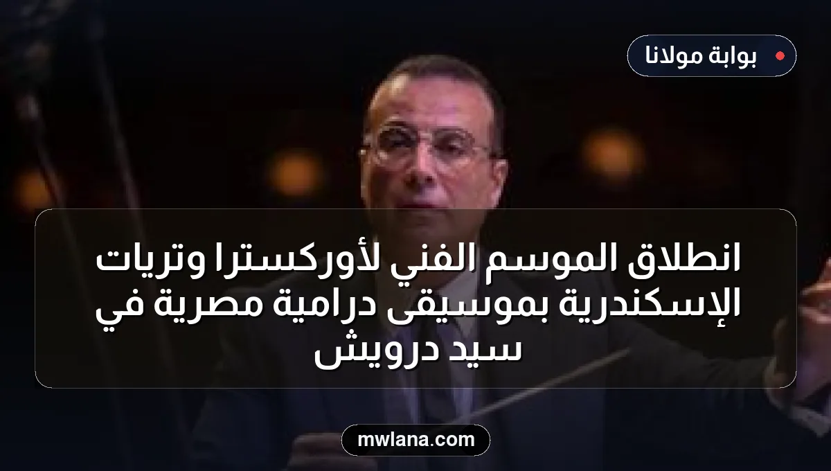 انطلاق الموسم الفني لأوركسترا وتريات الإسكندرية بموسيقى درامية مصرية في سيد درويش