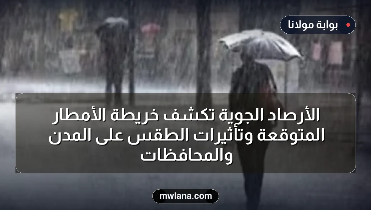 الأرصاد الجوية تكشف خريطة الأمطار المتوقعة وتأثيرات الطقس على المدن والمحافظات