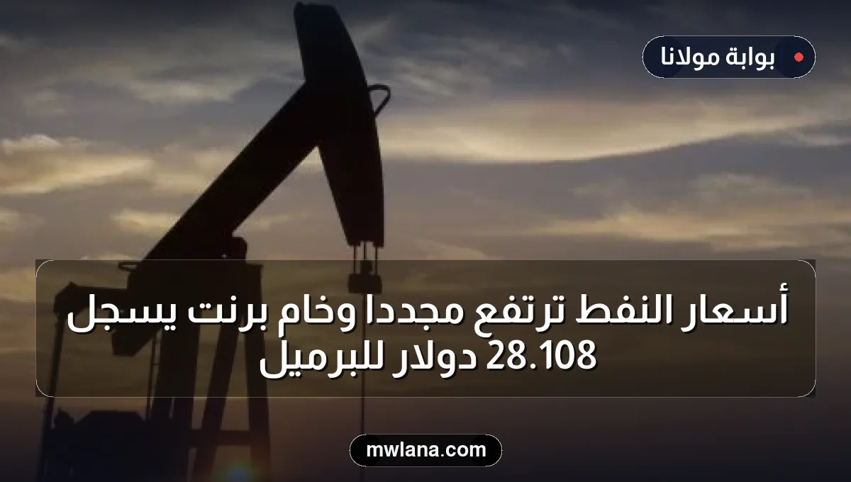 أسعار النفط ترتفع مجددًا وخام برنت يسجل 108.28 دولار للبرميل
