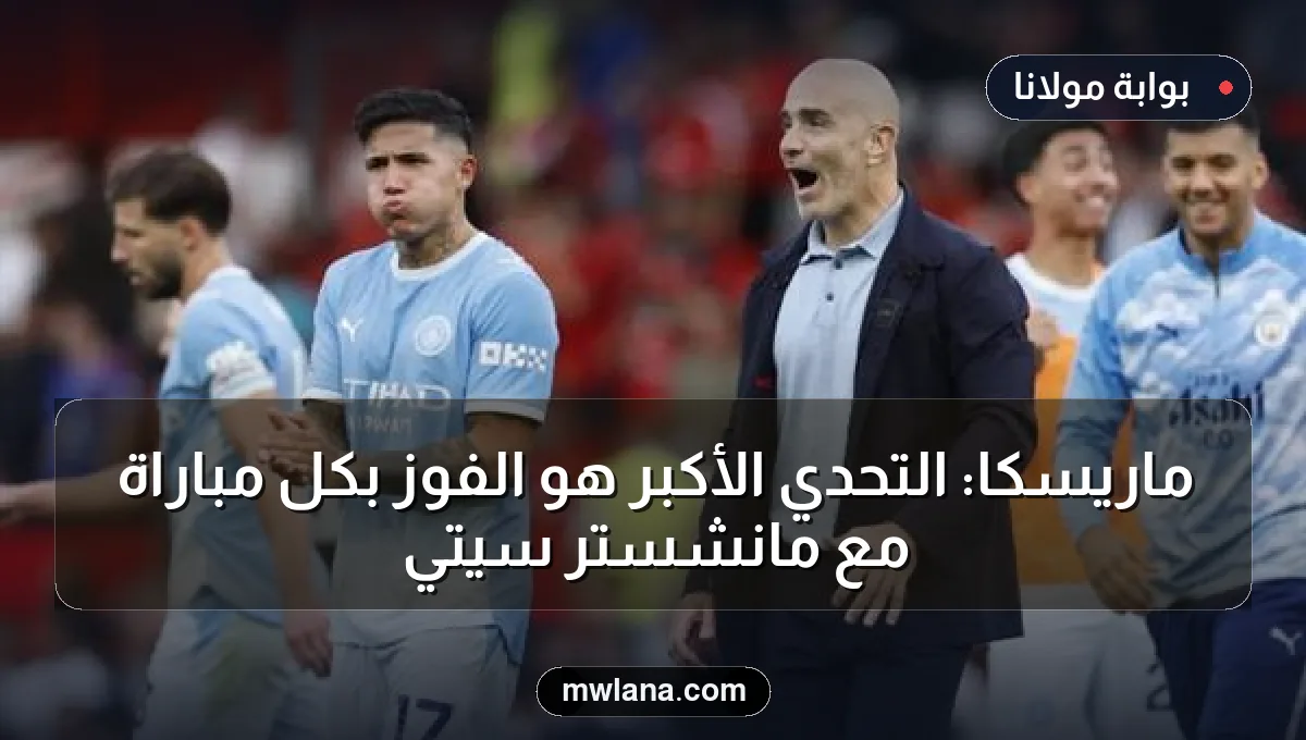 ماريسكا: التحدي الأكبر هو الفوز بكل مباراة مع مانشستر سيتي