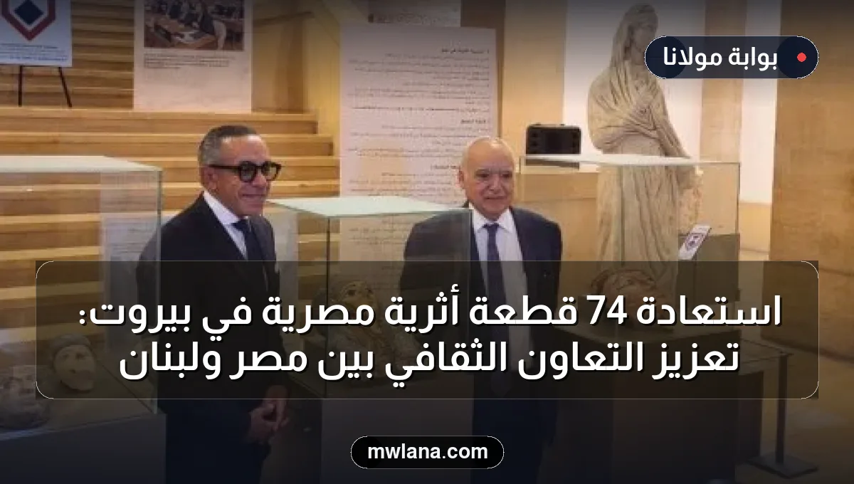 استعادة 74 قطعة أثرية مصرية في بيروت: تعزيز التعاون الثقافي بين مصر ولبنان