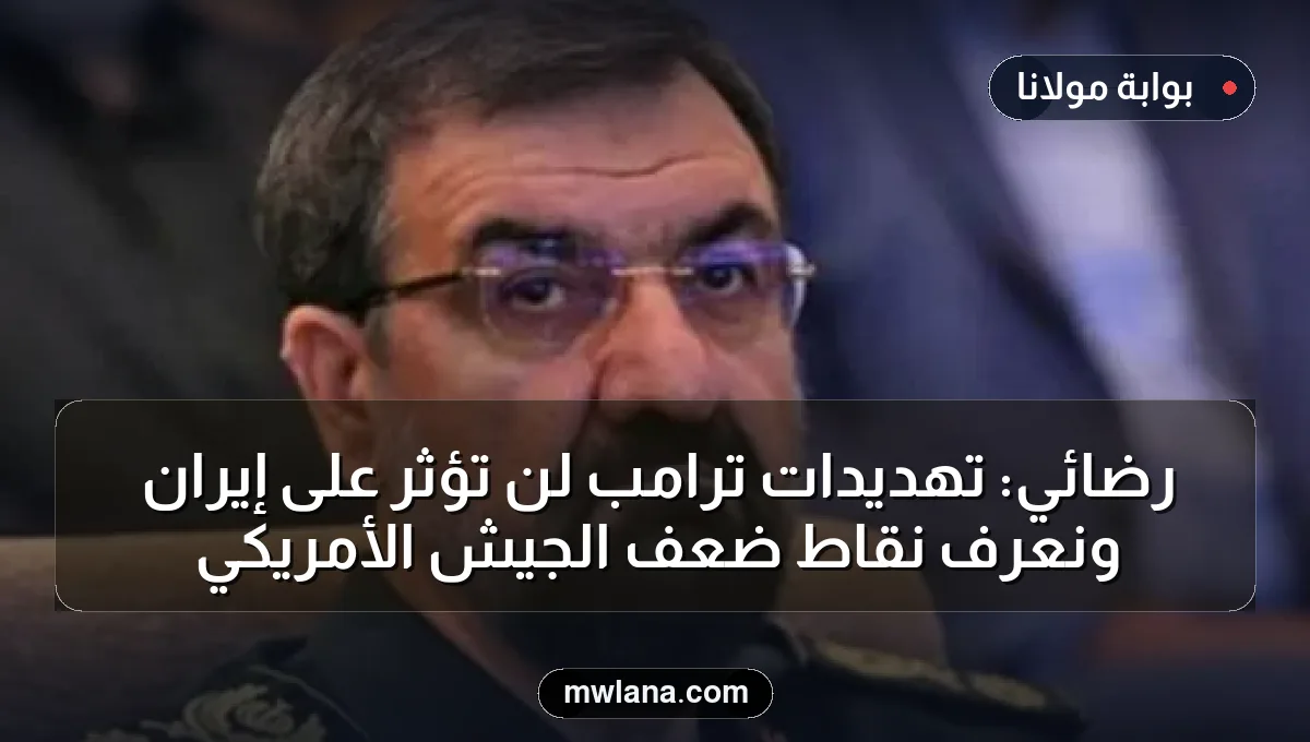 رضائي: تهديدات ترامب لن تؤثر على إيران ونعرف نقاط ضعف الجيش الأمريكي