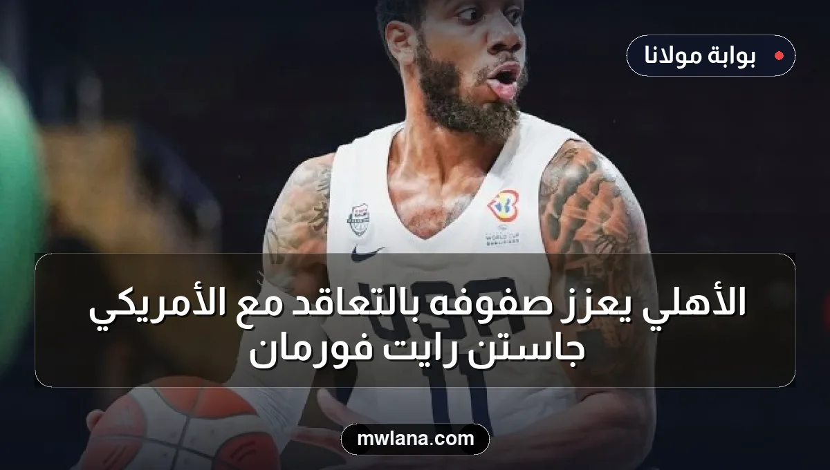 الأهلي يعزز صفوفه بالتعاقد مع الأمريكي جاستن رايت فورمان