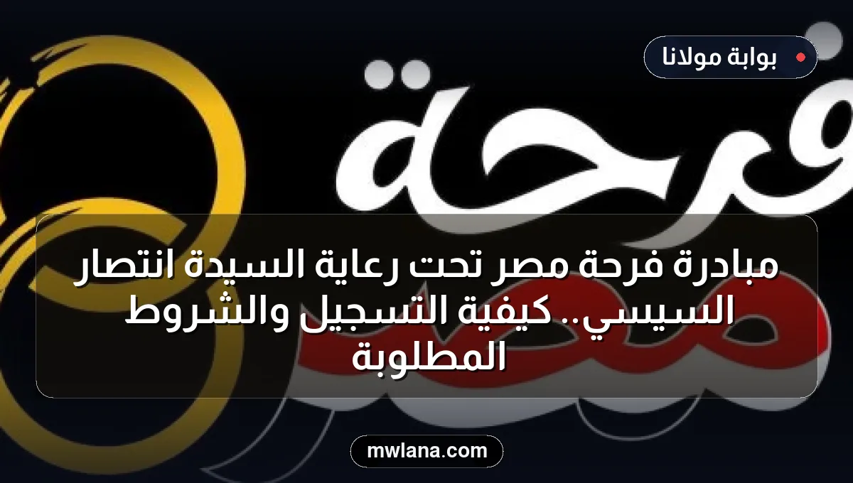 مبادرة فرحة مصر تحت رعاية السيدة انتصار السيسي.. كيفية التسجيل والشروط المطلوبة