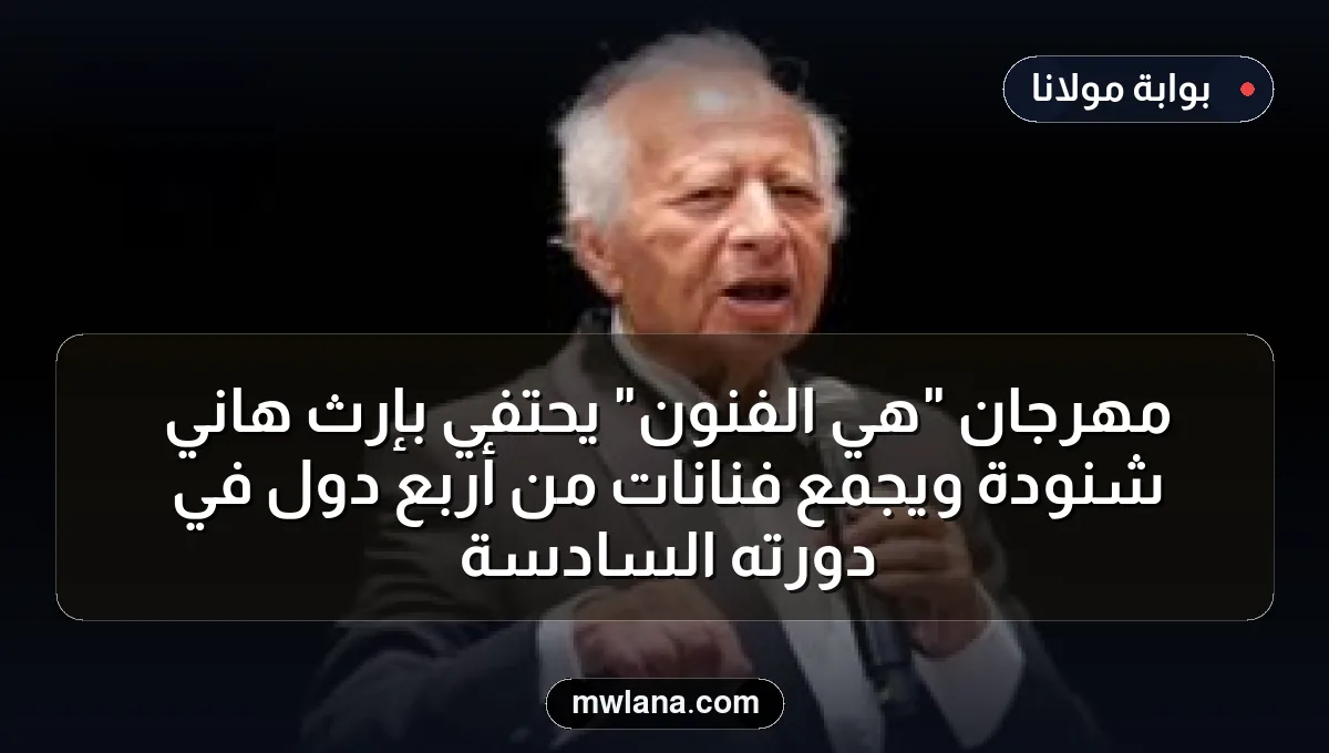 مهرجان "هي الفنون" يحتفي بإرث هاني شنودة ويجمع فنانات من أربع دول في دورته السادسة