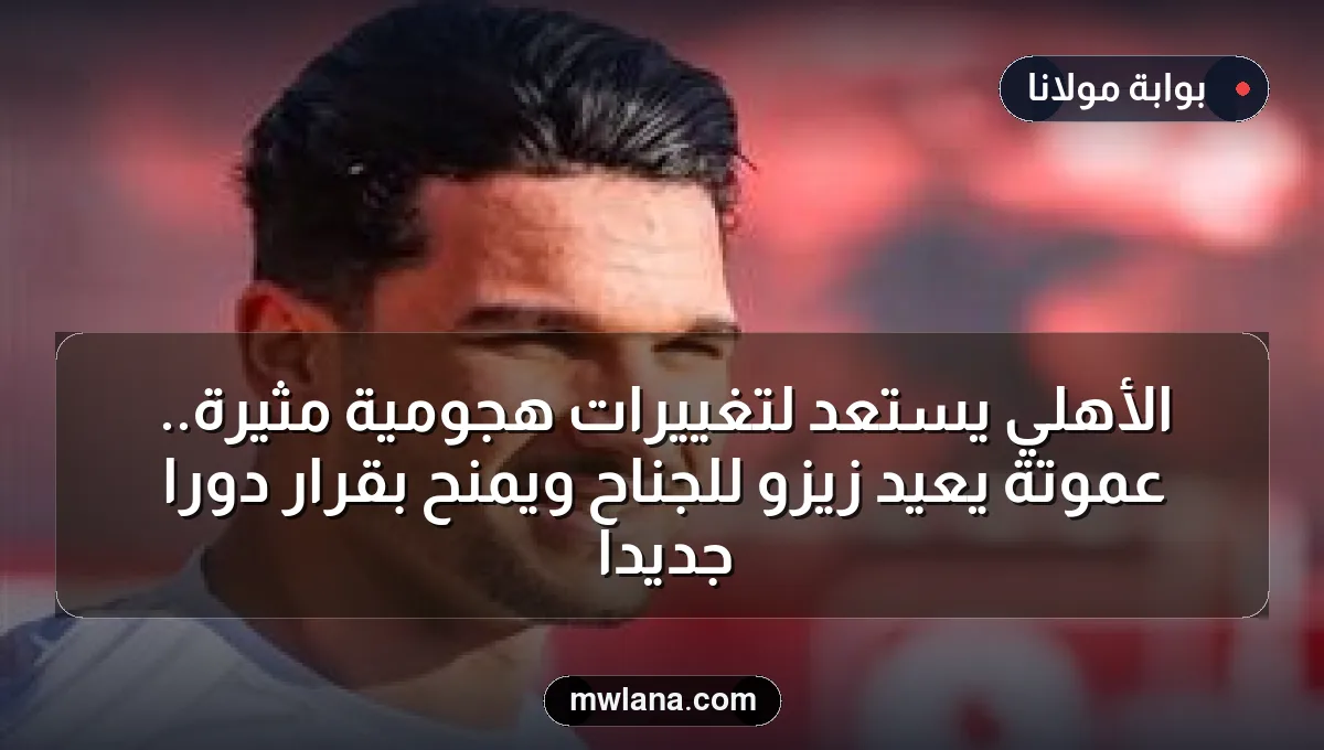 الأهلي يستعد لتغييرات هجومية مثيرة.. عموتة يعيد زيزو للجناح ويمنح بقرار دوراً جديداً
