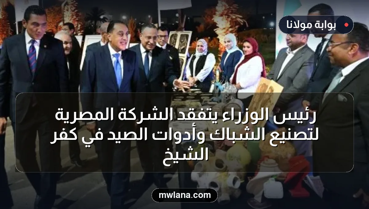 رئيس الوزراء يتفقد الشركة المصرية لتصنيع الشباك وأدوات الصيد في كفر الشيخ