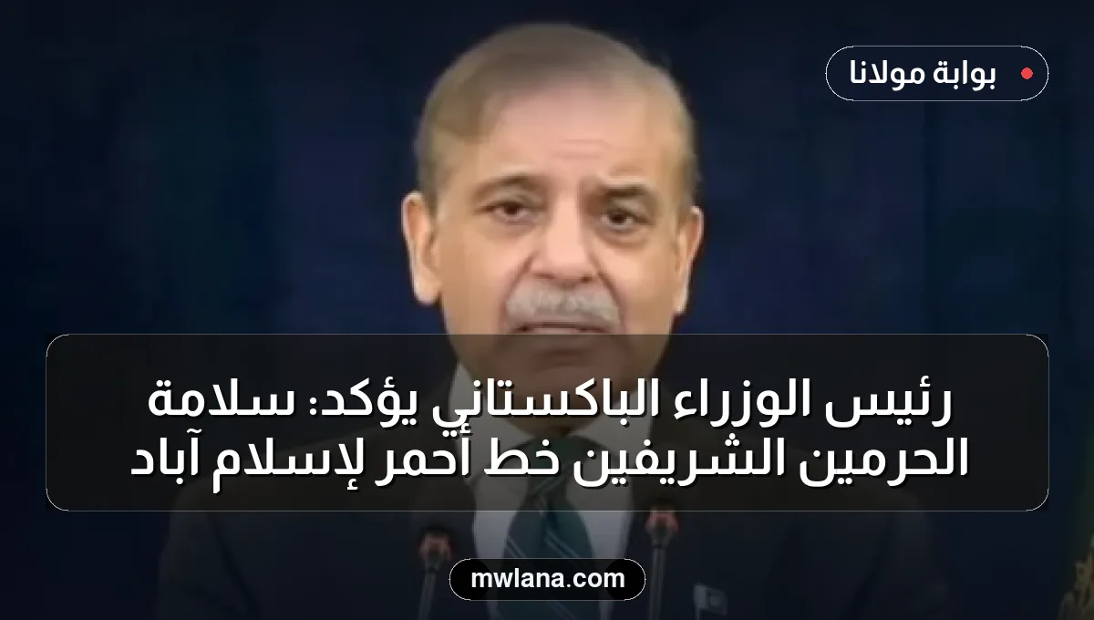 رئيس الوزراء الباكستاني يؤكد: سلامة الحرمين الشريفين خط أحمر لإسلام آباد