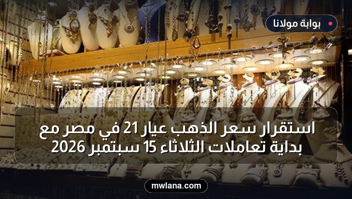 استقرار سعر الذهب عيار 21 في مصر مع بداية تعاملات الثلاثاء 15 سبتمبر 2026
