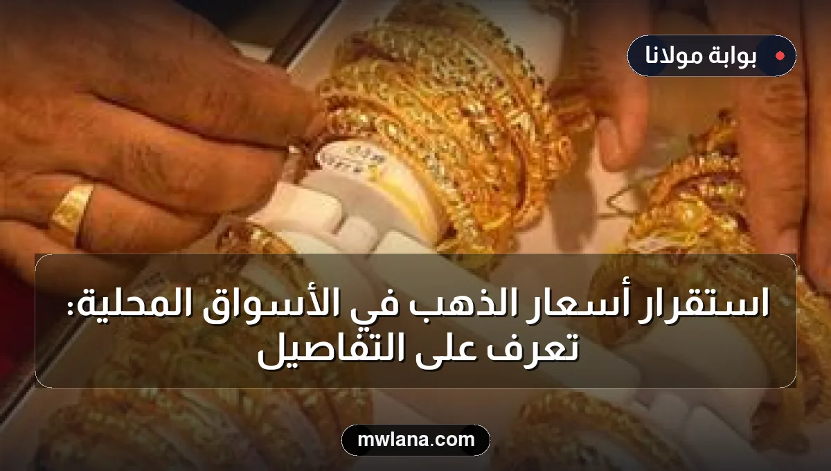 استقرار أسعار الذهب في الأسواق المحلية: تعرف على التفاصيل