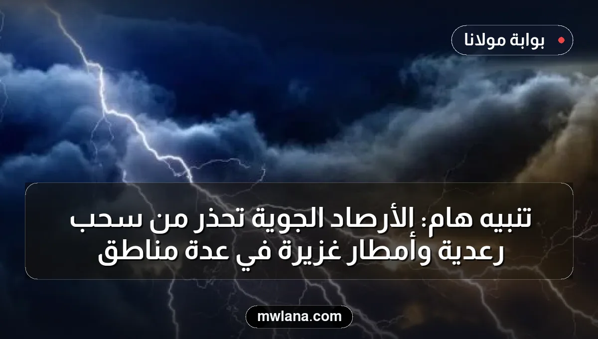 تنبيه هام: الأرصاد الجوية تحذر من سحب رعدية وأمطار غزيرة في عدة مناطق