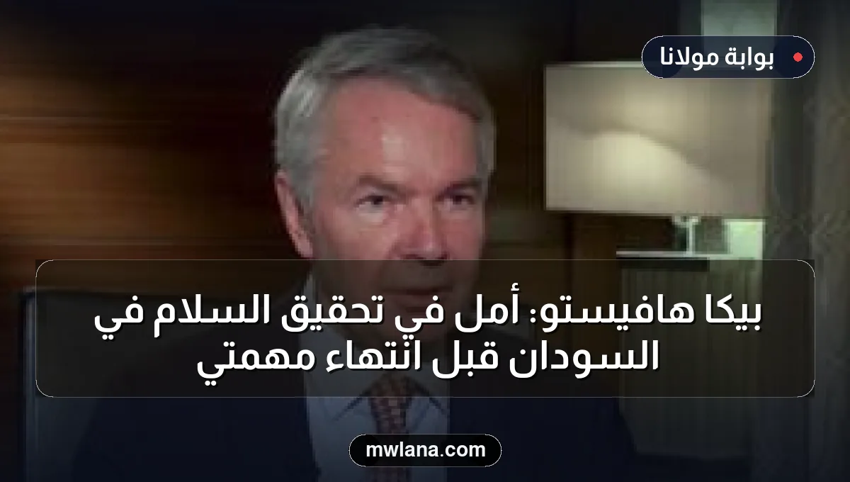 بيكا هافيستو: أمل في تحقيق السلام في السودان قبل انتهاء مهمتي