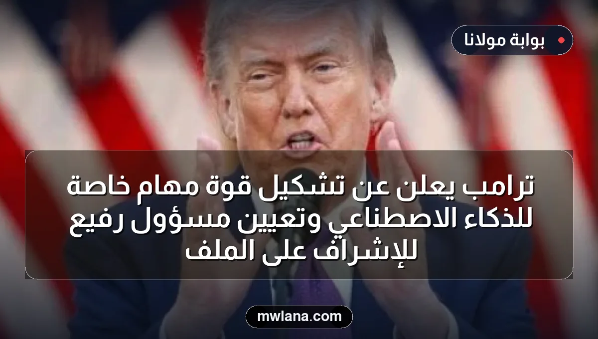 ترامب يعلن عن تشكيل قوة مهام خاصة للذكاء الاصطناعي وتعيين مسؤول رفيع للإشراف على الملف