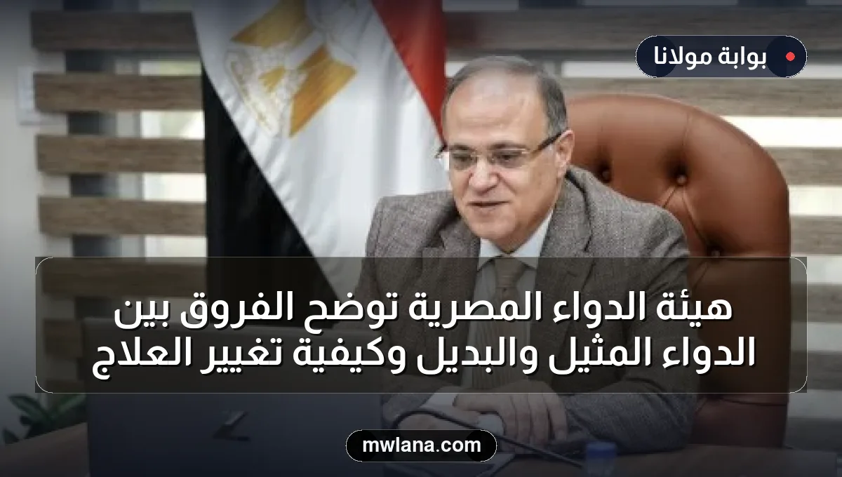 هيئة الدواء المصرية توضح الفروق بين الدواء المثيل والبديل وكيفية تغيير العلاج