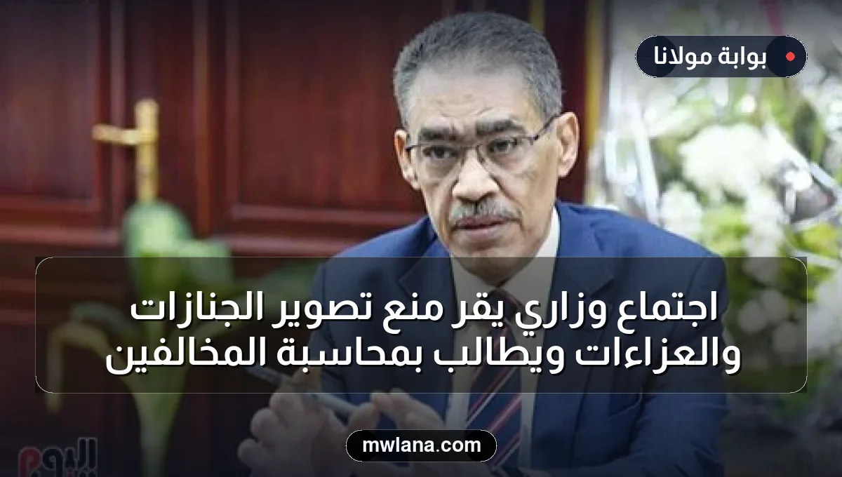 اجتماع وزاري يقر منع تصوير الجنازات والعزاءات ويطالب بمحاسبة المخالفين