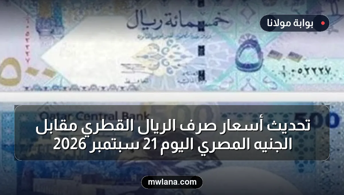 تحديث أسعار صرف الريال القطري مقابل الجنيه المصري اليوم 21 سبتمبر 2026