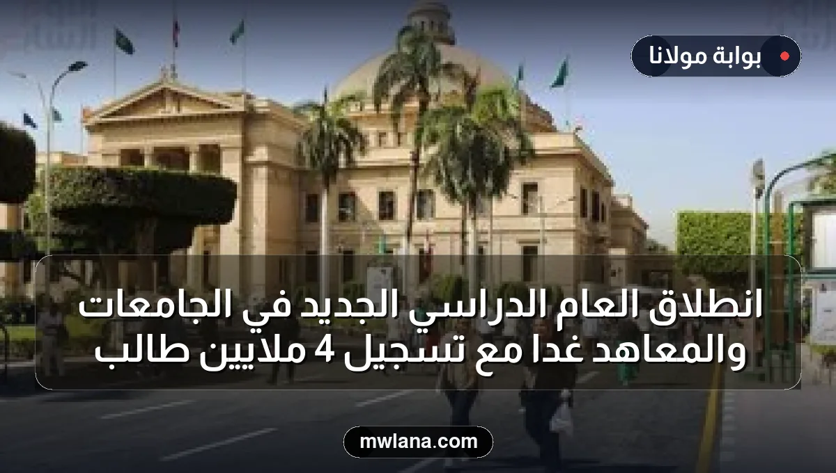 انطلاق العام الدراسي الجديد في الجامعات والمعاهد غداً مع تسجيل 4 ملايين طالب