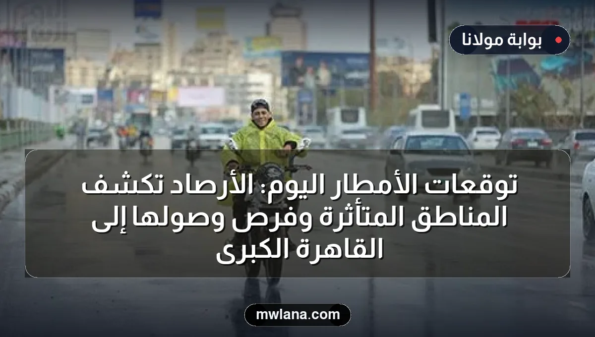 توقعات الأمطار اليوم: الأرصاد تكشف المناطق المتأثرة وفرص وصولها إلى القاهرة الكبرى