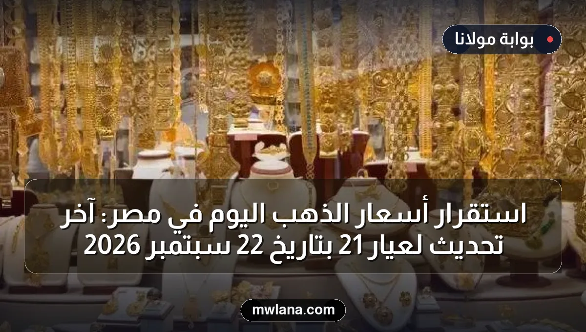 استقرار أسعار الذهب اليوم في مصر: آخر تحديث لعيار 21 بتاريخ 22 سبتمبر 2026