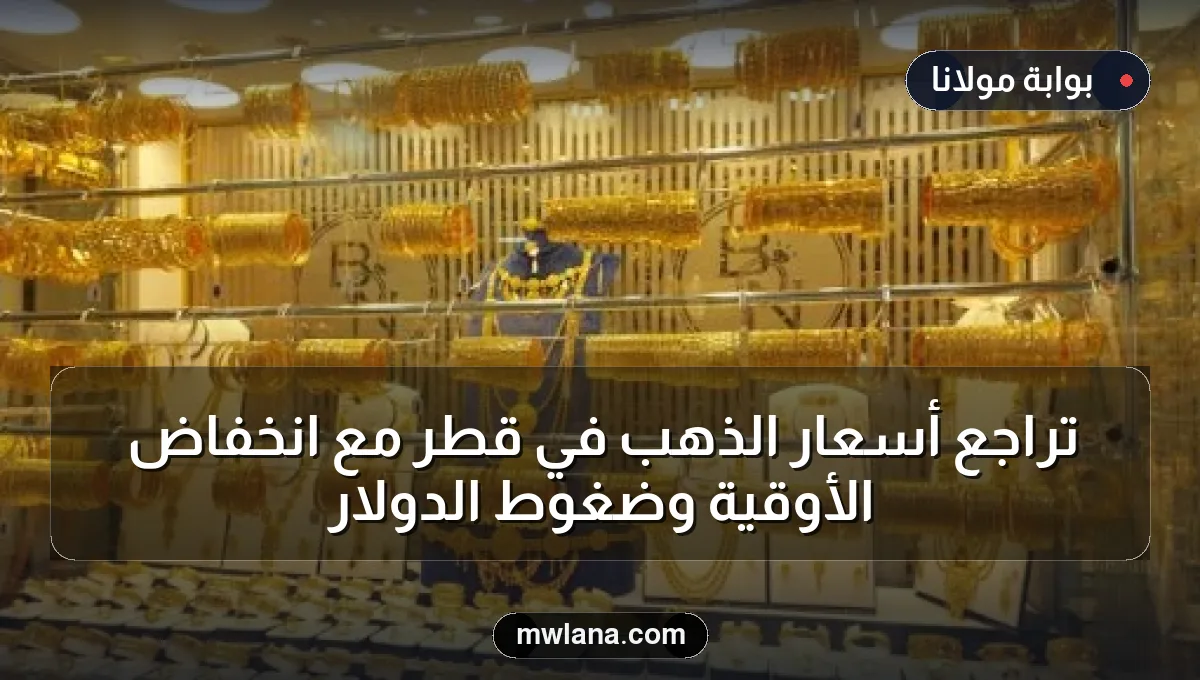 تراجع أسعار الذهب في قطر مع انخفاض الأوقية وضغوط الدولار