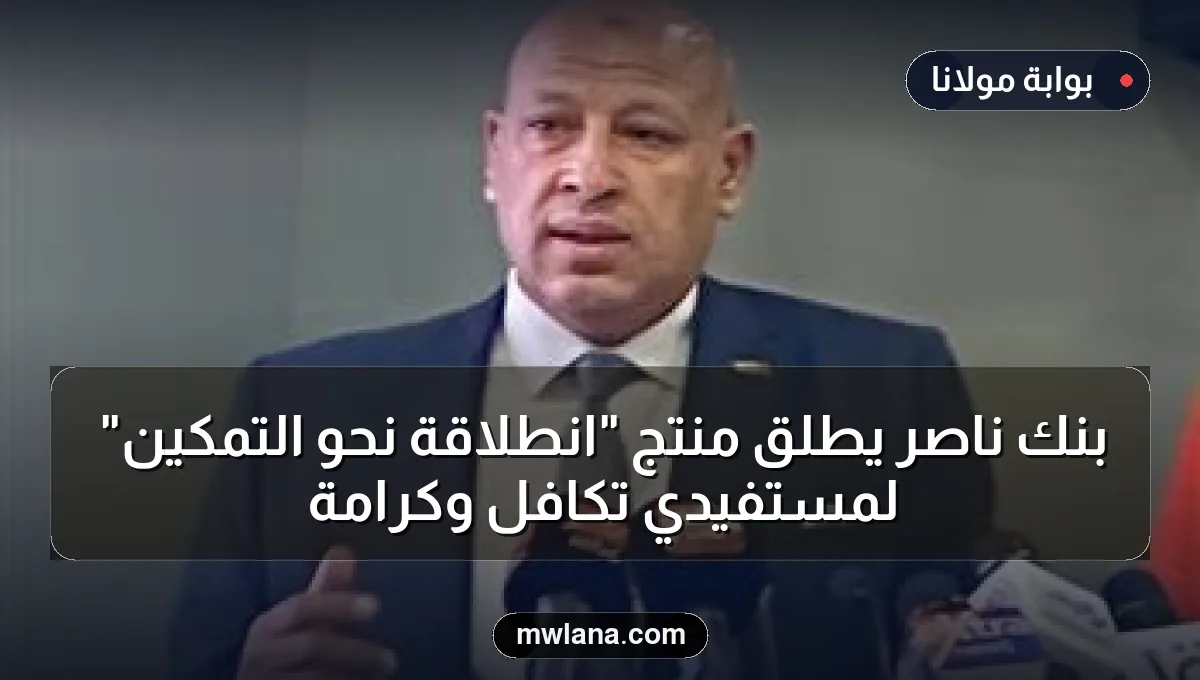 بنك ناصر يطلق منتج "انطلاقة نحو التمكين" لمستفيدي تكافل وكرامة