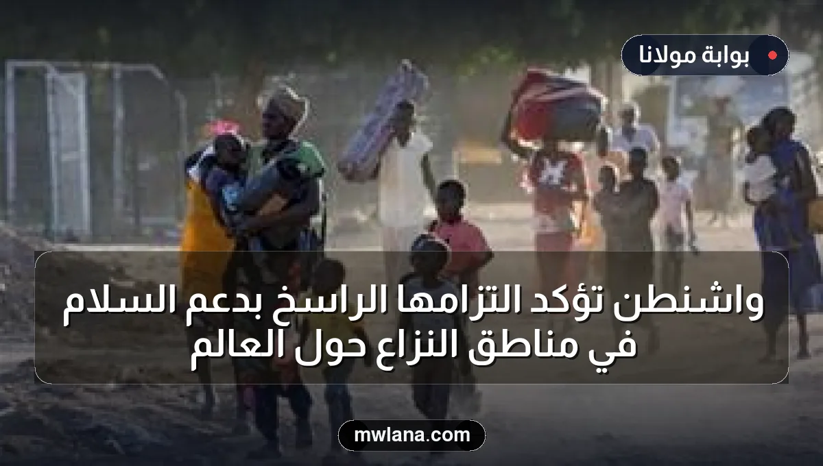 واشنطن تؤكد التزامها الراسخ بدعم السلام في مناطق النزاع حول العالم