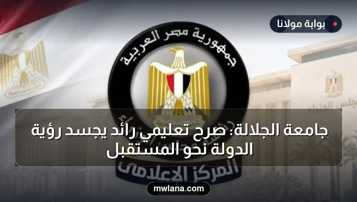 جامعة الجلالة: صرح تعليمي رائد يجسد رؤية الدولة نحو المستقبل