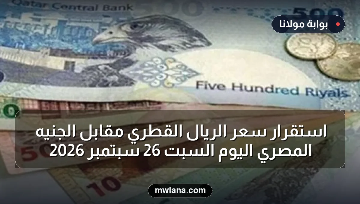 استقرار سعر الريال القطري مقابل الجنيه المصري اليوم السبت 26 سبتمبر 2026