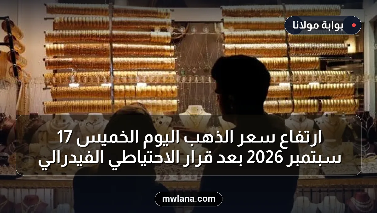 ارتفاع سعر الذهب اليوم الخميس 17 سبتمبر 2026 بعد قرار الاحتياطي الفيدرالي
